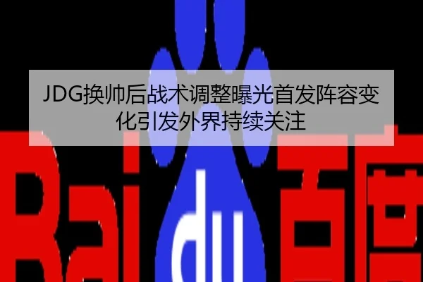 JDG换帅后战术调整曝光首发阵容变化引发外界持续关注