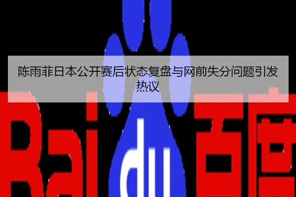 陈雨菲日本公开赛后状态复盘与网前失分问题引发热议